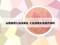 山西临猗七仙消银丸 七仙消银丸有副作用吗