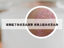 皮肤起了白点怎么回事 皮肤上起白点怎么办