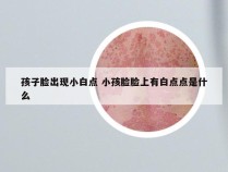 孩子脸出现小白点 小孩脸脸上有白点点是什么