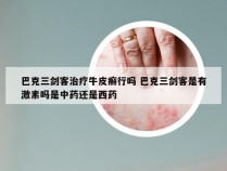 巴克三剑客治疗牛皮癣行吗 巴克三剑客是有激素吗是中药还是西药