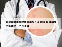 银屑病吃甲氨蝶呤需要配什么药吗 银屑病吃甲氨蝶呤一个月无效
