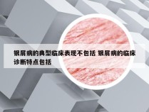 银屑病的典型临床表现不包括 银屑病的临床诊断特点包括