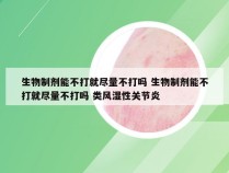 生物制剂能不打就尽量不打吗 生物制剂能不打就尽量不打吗 类风湿性关节炎