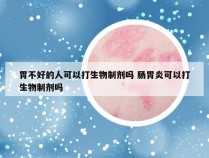 胃不好的人可以打生物制剂吗 肠胃炎可以打生物制剂吗