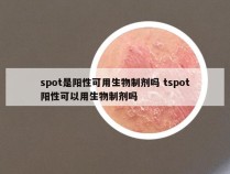 spot是阳性可用生物制剂吗 tspot阳性可以用生物制剂吗