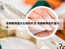 生物制剂是什么样的疗法 生物制剂治疗是什么