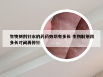 生物制剂针水的药药效期有多长 生物制剂用多长时间再停针