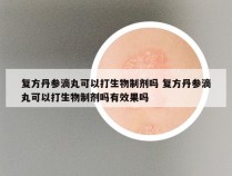 复方丹参滴丸可以打生物制剂吗 复方丹参滴丸可以打生物制剂吗有效果吗