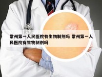 常州第一人民医院有生物制剂吗 常州第一人民医院有生物制剂吗