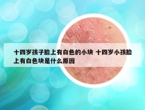 十四岁孩子脸上有白色的小块 十四岁小孩脸上有白色块是什么原因