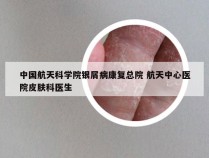 中国航天科学院银屑病康复总院 航天中心医院皮肤科医生