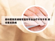 廊坊看银屑病哪家医院专业治疗不孕不育 廊坊看皮肤病