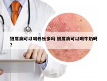 银屑病可以喝养乐多吗 银屑病可以喝牛奶吗?