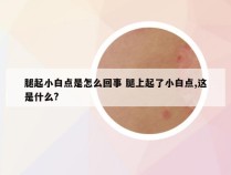 腿起小白点是怎么回事 腿上起了小白点,这是什么?