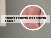 江苏省南京皮肤病研究所 南京皮肤病研究所全名叫什么