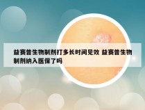 益赛普生物制剂打多长时间见效 益赛普生物制剂纳入医保了吗