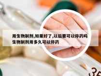用生物制剂,如果好了,以后要可以停药吗 生物制剂用多久可以停药