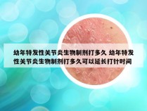 幼年特发性关节炎生物制剂打多久 幼年特发性关节炎生物制剂打多久可以延长打针时间
