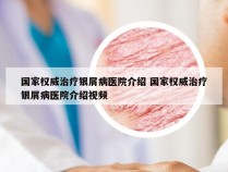 国家权威治疗银屑病医院介绍 国家权威治疗银屑病医院介绍视频
