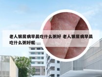 老人银屑病早晨吃什么粥好 老人银屑病早晨吃什么粥好呢