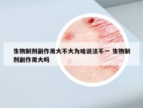 生物制剂副作用大不大为啥说法不一 生物制剂副作用大吗