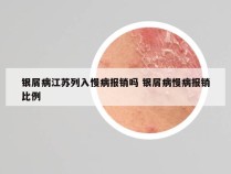 银屑病江苏列入慢病报销吗 银屑病慢病报销比例