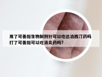 用了可善挺生物制剂针可以吃达泊西汀药吗 打了可善挺可以吃消炎药吗?
