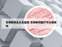 生物制剂怎么走医保 生物制剂医疗可以报销吗