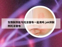 生物制剂能与托法替布一起用吗 jak抑制剂托法替布