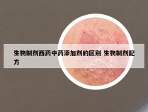 生物制剂西药中药添加剂的区别 生物制剂配方