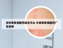 吉林银屑病医院指定华山 长春银屑病医院广告视频