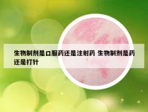 生物制剂是口服药还是注射药 生物制剂是药还是打针