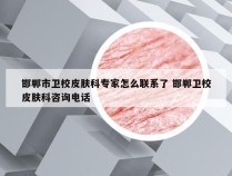 邯郸市卫校皮肤科专家怎么联系了 邯郸卫校皮肤科咨询电话