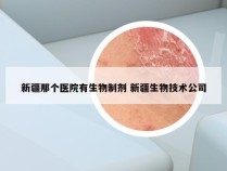 新疆那个医院有生物制剂 新疆生物技术公司