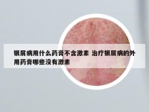 银屑病用什么药膏不含激素 治疗银屑病的外用药膏哪些没有激素