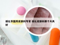 绥化市医院皮肤科专家 绥化皮肤科那个大夫好