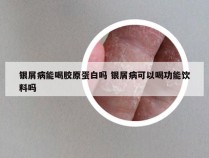 银屑病能喝胶原蛋白吗 银屑病可以喝功能饮料吗