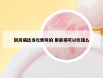 银屑病适当吃些辣的 银屑病可以吃辣么