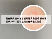 我有银屑病20年了能引起高血压吗 我有银屑病20年了能引起高血压吗怎么治疗