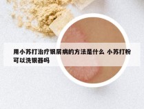用小苏打治疗银屑病的方法是什么 小苏打粉可以洗银器吗