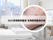 2023生物制剂医保 生物制剂医保价格