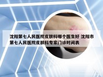 沈阳第七人民医院皮肤科哪个医生好 沈阳市第七人民医院皮肤科专家门诊时间表