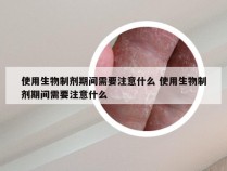 使用生物制剂期间需要注意什么 使用生物制剂期间需要注意什么