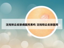 沈阳祥云皮肤病医院黑吗 沈阳翔云皮肤医院