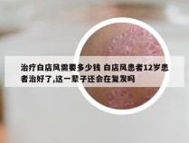 治疗白店风需要多少钱 白店风患者12岁患者治好了,这一辈子还会在复发吗