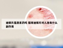 迪银片是激素药吗 服用迪银片对人体有什么副作用