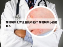 生物制剂七岁儿童能不能打 生物制剂小孩能用不