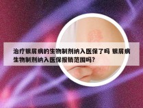 治疗银屑病的生物制剂纳入医保了吗 银屑病生物制剂纳入医保报销范围吗?