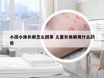 小孩小体长癣怎么回事 儿童长体癣用什么药膏