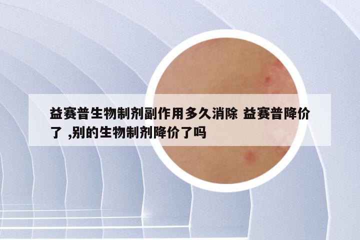 益赛普生物制剂副作用多久消除 益赛普降价了 ,别的生物制剂降价了吗